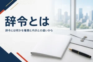 辞令とは何かを、辞令が出る場面や種類、内示との違いから紹介する記事のアイキャッチ。机の上の書類と万年筆
